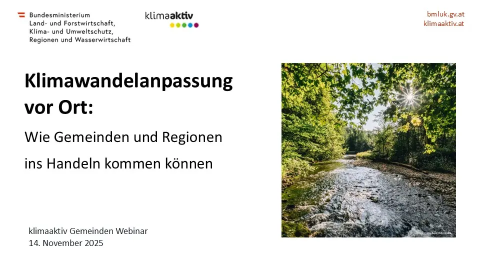Titelbild einer Präsentation zum Thema „Klimawandelanpassung vor Ort: Wie Gemeinden und Regionen ins Handeln kommen können“. Links oben befinden sich die Logos des Bundesministeriums für Land- und Forstwirtschaft, Klima- und Umweltschutz, Regionen und Wasserwirtschaft sowie des Programms klimaaktiv. Rechts oben steht die Website-Adresse „bmluk.gv.at“ und „klimaaktiv.at“ in orange. In der Mitte links ist der Titel des Webinars in schwarzer Schrift, darunter der Hinweis „klimaaktiv Gemeinden Webinar, 14. November 2025“. Rechts zeigt ein Foto eines naturnahen Flusslaufs, umgeben von dichtem grünen Laubwald, durch den Sonnenlicht fällt.